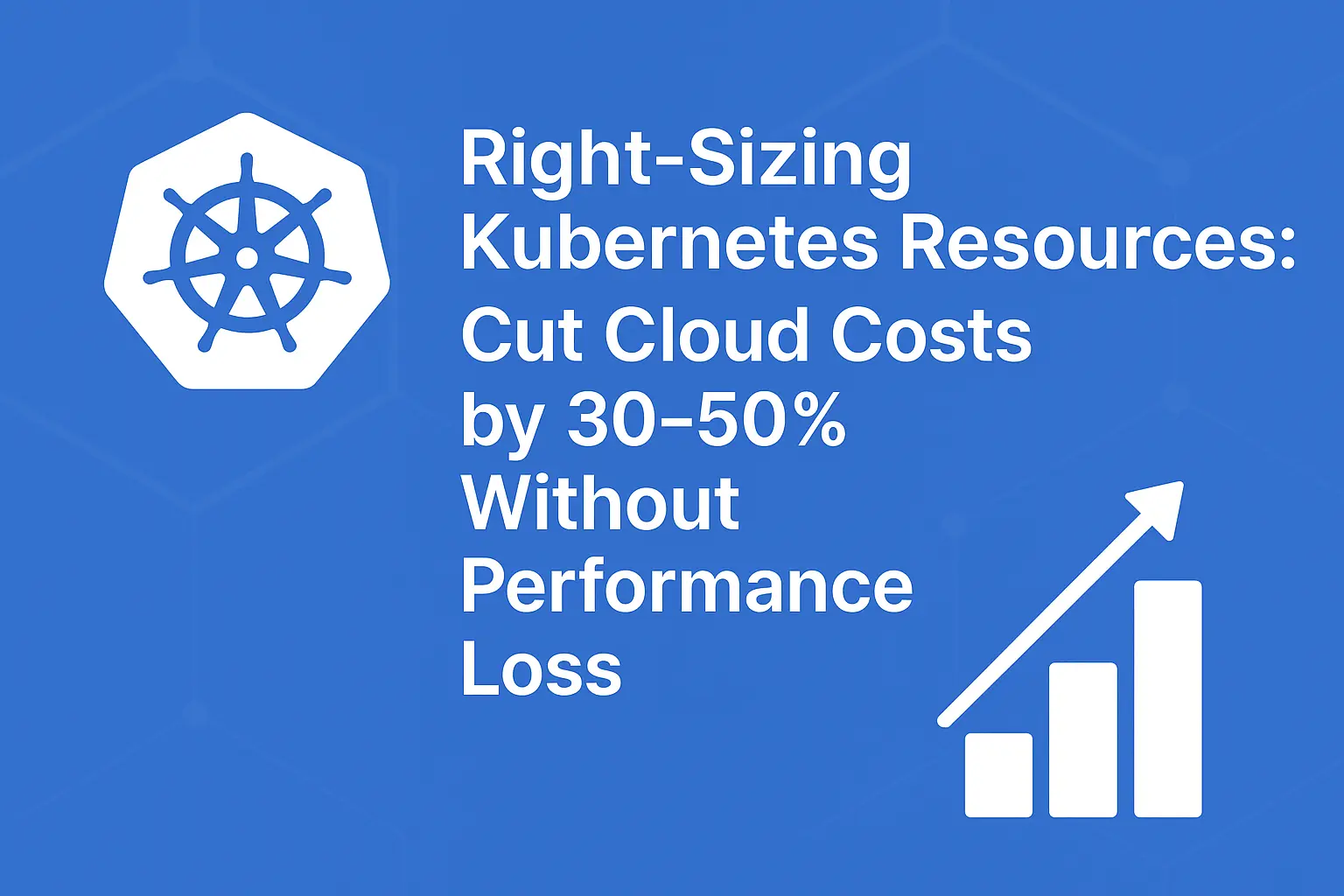 Right-Sizing Kubernetes Resources: Cut Cloud Costs by 30–50% Without Performance Loss